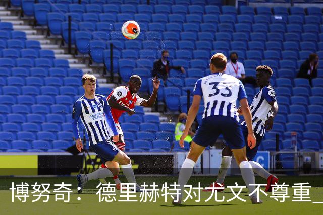 博努奇：德里赫特对尤文不尊重 我们培养了他3年